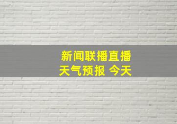 新闻联播直播天气预报 今天